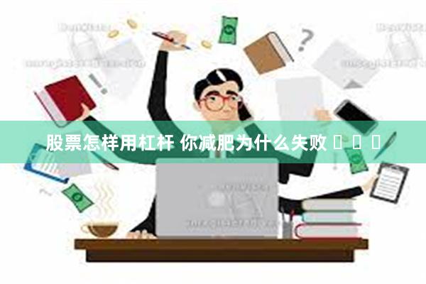 股票怎样用杠杆 你减肥为什么失败 ​​​