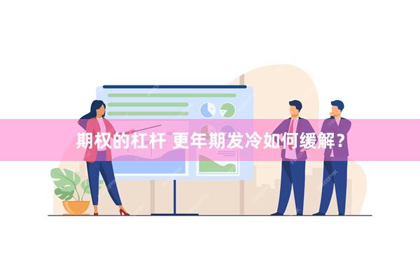 期权的杠杆 更年期发冷如何缓解？