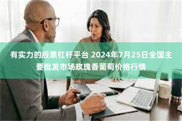 有实力的股票杠杆平台 2024年7月25日全国主要批发市场玫瑰香葡萄价格行情