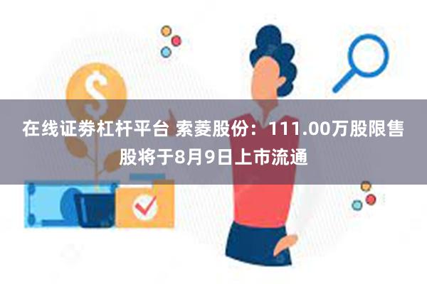 在线证劵杠杆平台 索菱股份：111.00万股限售股将于8月9日上市流通