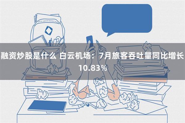 融资炒股是什么 白云机场：7月旅客吞吐量同比增长10.83%