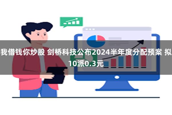 我借钱你炒股 剑桥科技公布2024半年度分配预案 拟10派0.3元