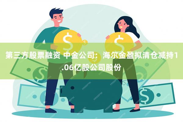 第三方股票融资 中金公司：海尔金盈拟清仓减持1.06亿股公司